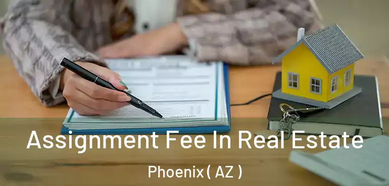  Assignment Fee In Real Estate Phoenix ( AZ )