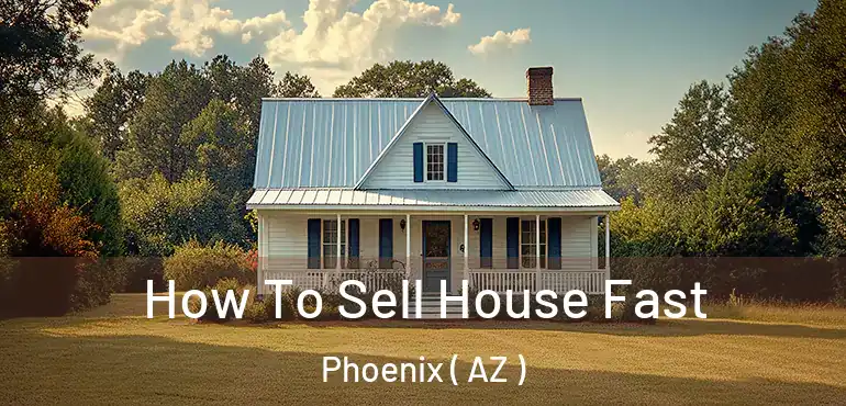  How To Sell House Fast Phoenix ( AZ )