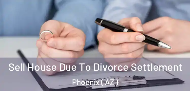  Sell House Due To Divorce Settlement Phoenix ( AZ )
