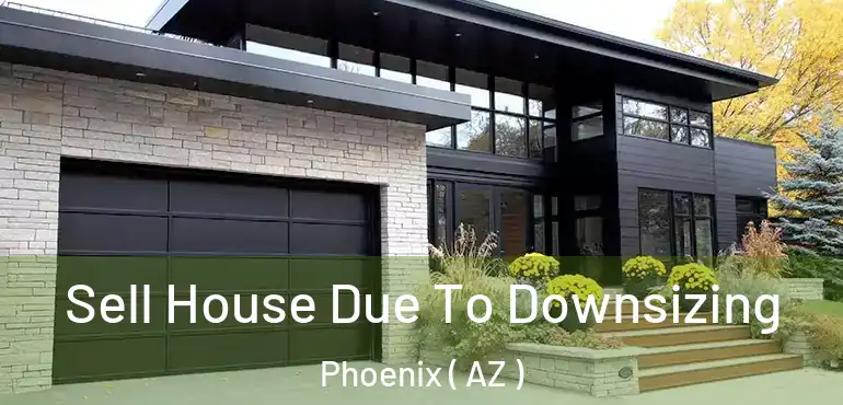  Sell House Due To Downsizing Phoenix ( AZ )