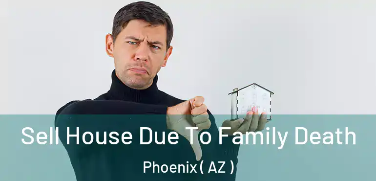  Sell House Due To Family Death Phoenix ( AZ )