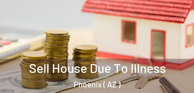  Sell House Due To Illness Phoenix ( AZ )