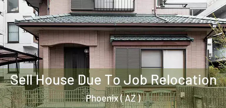  Sell House Due To Job Relocation Phoenix ( AZ )