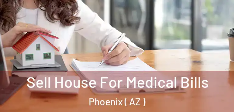  Sell House For Medical Bills Phoenix ( AZ )