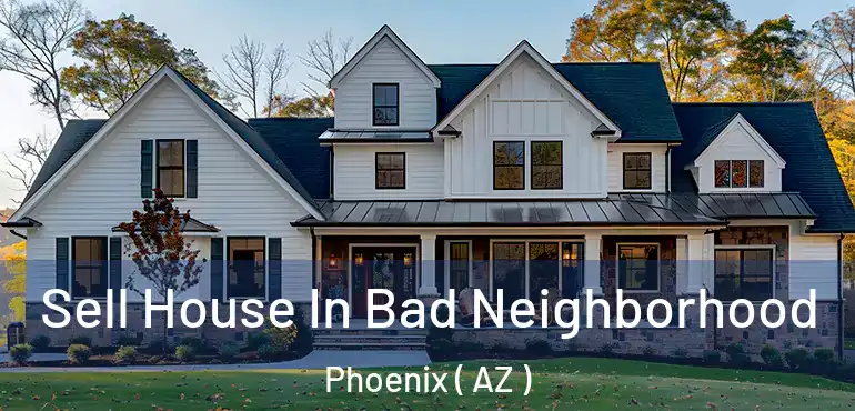  Sell House In Bad Neighborhood Phoenix ( AZ )