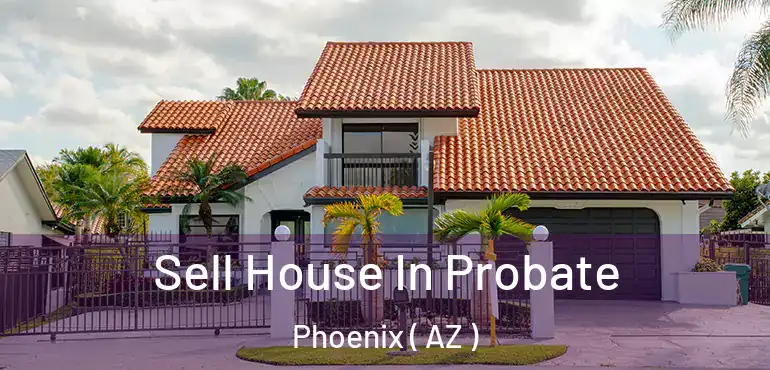 Sell House In Probate Phoenix ( AZ )