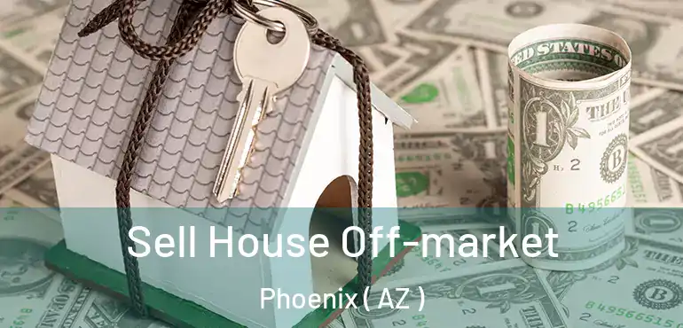  Sell House Off-market Phoenix ( AZ )
