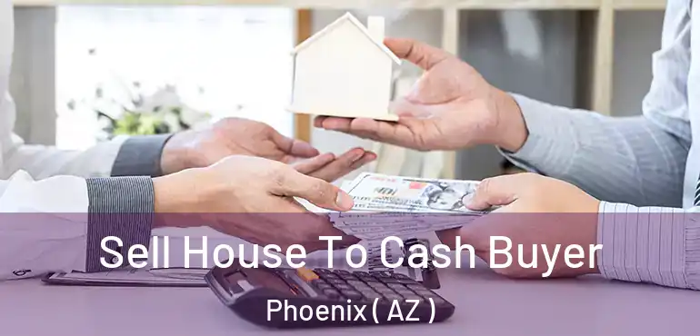  Sell House To Cash Buyer Phoenix ( AZ )
