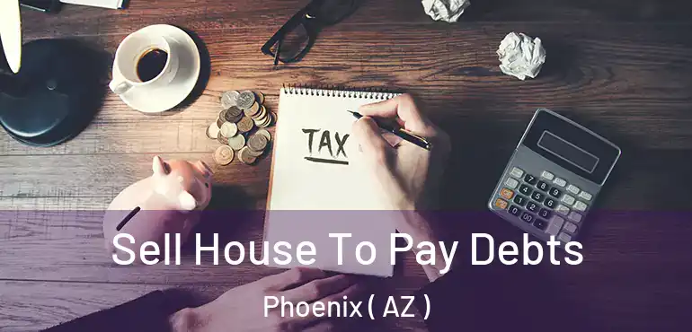  Sell House To Pay Debts Phoenix ( AZ )