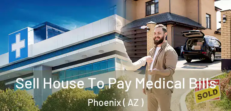  Sell House To Pay Medical Bills Phoenix ( AZ )