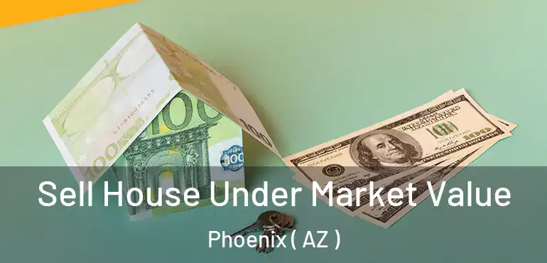 Sell House Under Market Value Phoenix ( AZ )