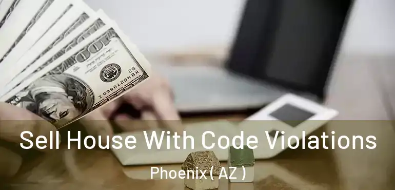  Sell House With Code Violations Phoenix ( AZ )