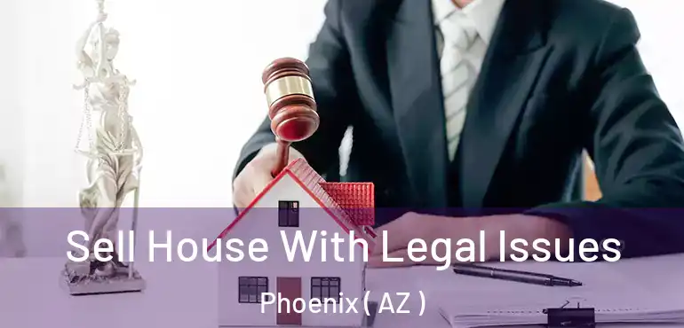  Sell House With Legal Issues Phoenix ( AZ )
