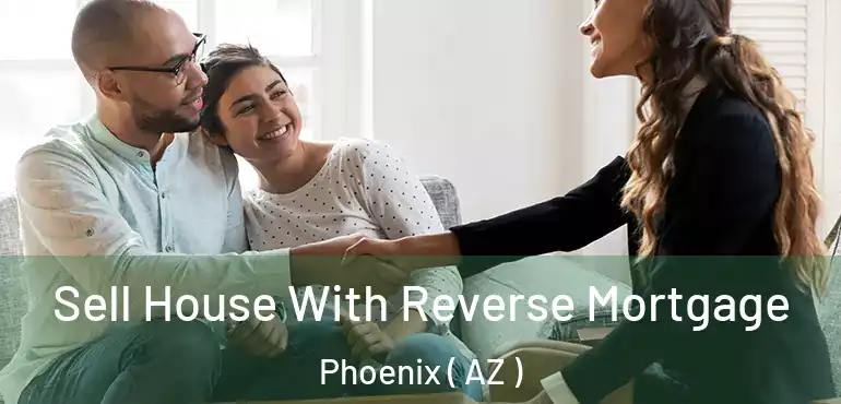  Sell House With Reverse Mortgage Phoenix ( AZ )