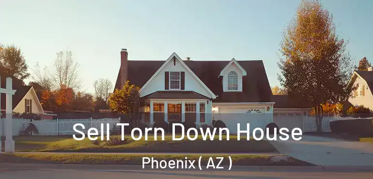  Sell Torn Down House Phoenix ( AZ )